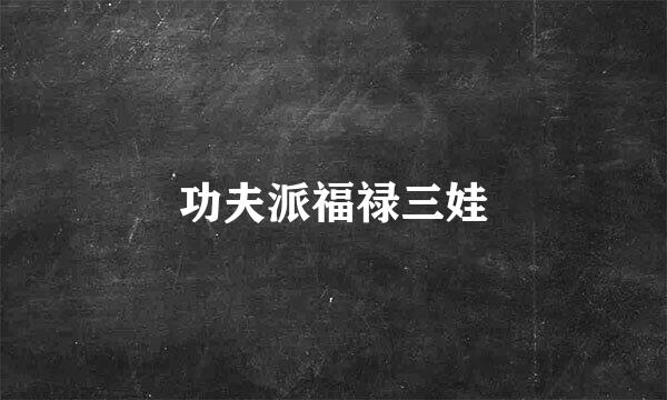 功夫派福禄三娃