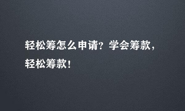 轻松筹怎么申请？学会筹款，轻松筹款！