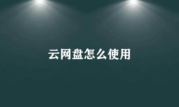 云网盘怎么使用