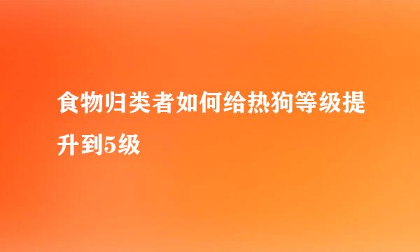 食物归类者如何给热狗等级提升到5级