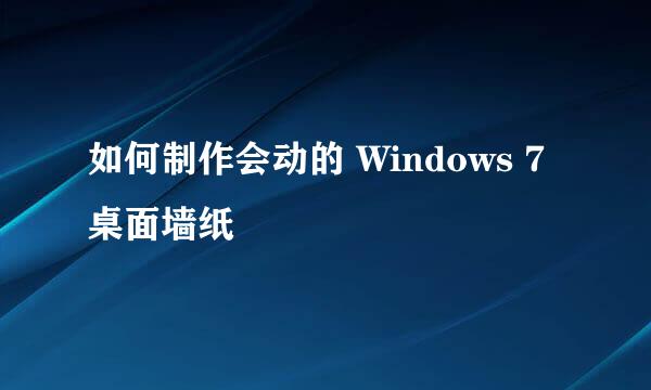 如何制作会动的 Windows 7 桌面墙纸