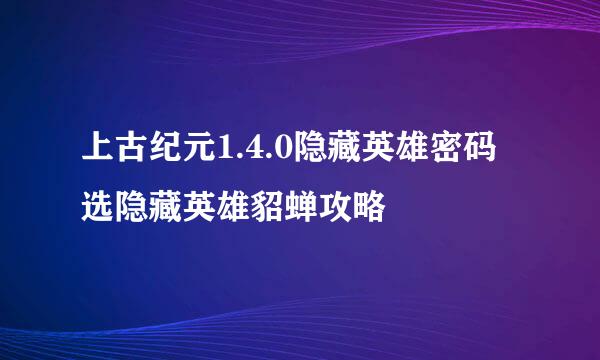 上古纪元1.4.0隐藏英雄密码选隐藏英雄貂蝉攻略