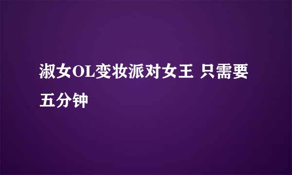 淑女OL变妆派对女王 只需要五分钟