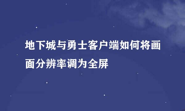 地下城与勇士客户端如何将画面分辨率调为全屏