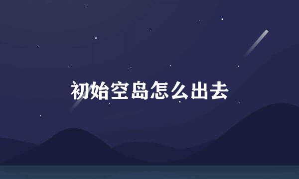 初始空岛怎么出去