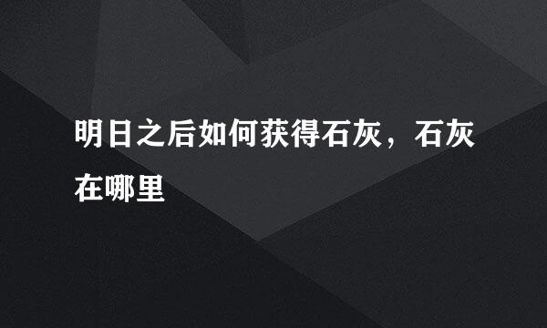 明日之后如何获得石灰，石灰在哪里