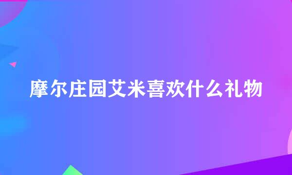 摩尔庄园艾米喜欢什么礼物