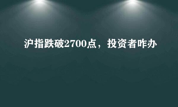 沪指跌破2700点，投资者咋办