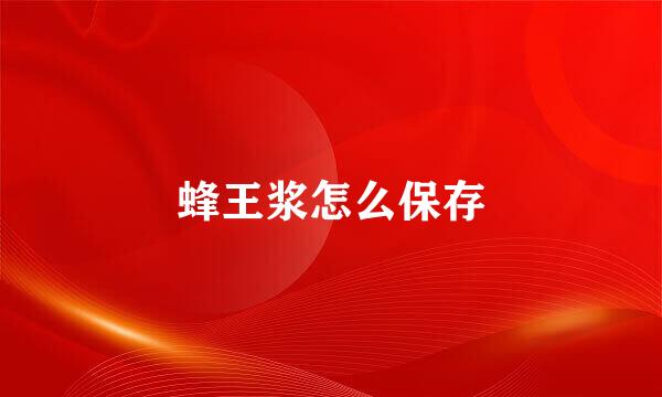 蜂王浆怎么保存