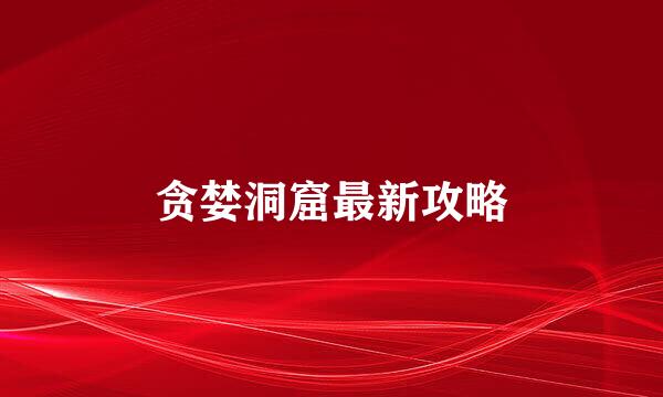 贪婪洞窟最新攻略