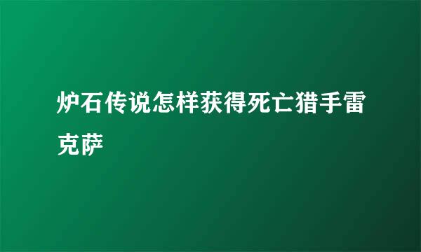 炉石传说怎样获得死亡猎手雷克萨