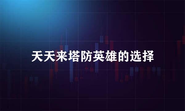 天天来塔防英雄的选择