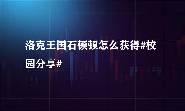 洛克王国石顿顿怎么获得#校园分享#