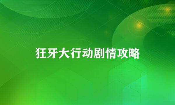狂牙大行动剧情攻略