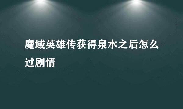 魔域英雄传获得泉水之后怎么过剧情