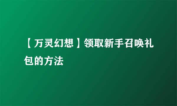 【万灵幻想】领取新手召唤礼包的方法