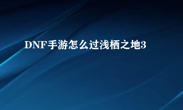 DNF手游怎么过浅栖之地3