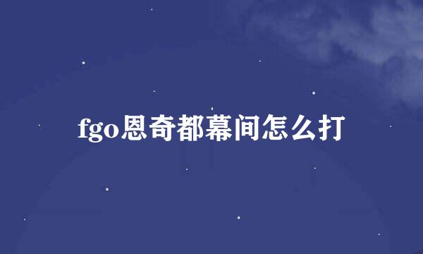 fgo恩奇都幕间怎么打