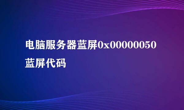 电脑服务器蓝屏0x00000050蓝屏代码