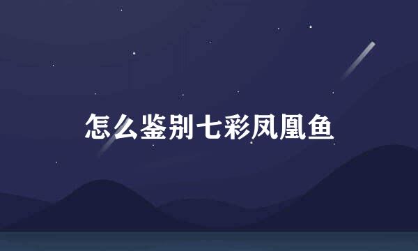 怎么鉴别七彩凤凰鱼