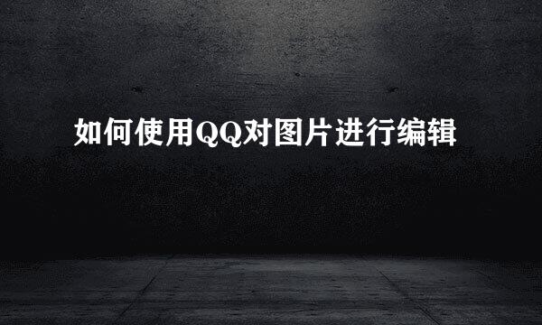 如何使用QQ对图片进行编辑