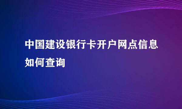 中国建设银行卡开户网点信息如何查询