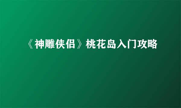 《神雕侠侣》桃花岛入门攻略
