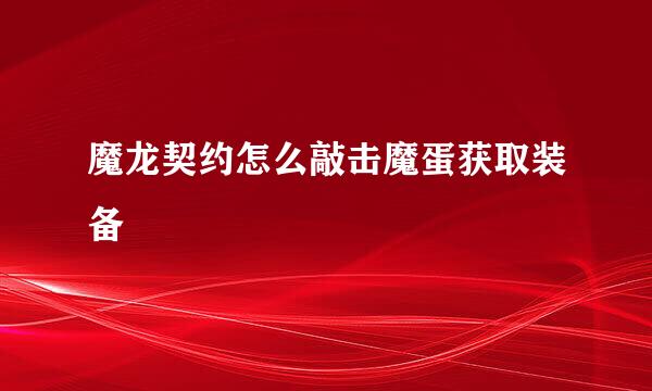 魔龙契约怎么敲击魔蛋获取装备