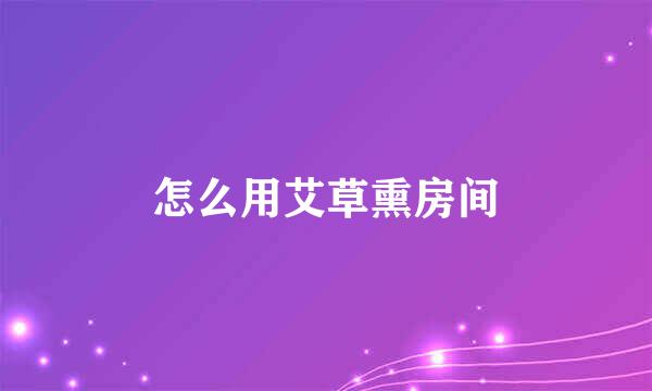 怎么用艾草熏房间
