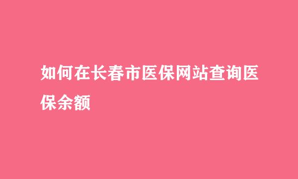 如何在长春市医保网站查询医保余额