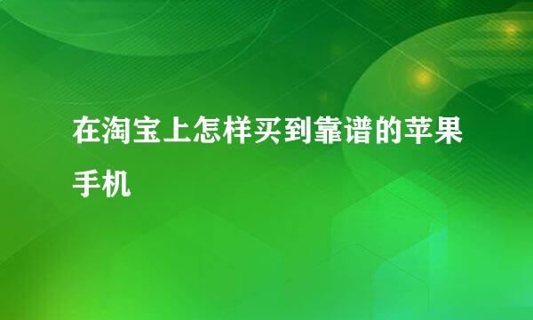 在淘宝上怎样买到靠谱的苹果手机