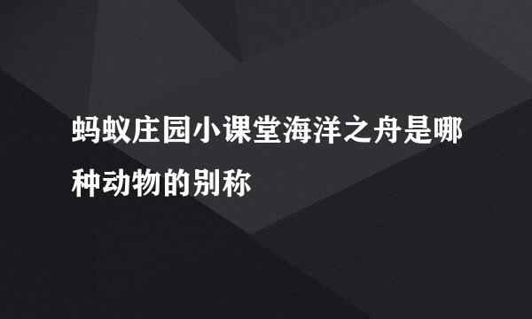 蚂蚁庄园小课堂海洋之舟是哪种动物的别称