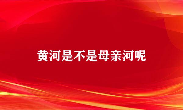 黄河是不是母亲河呢