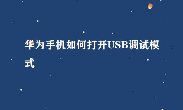 华为手机如何打开USB调试模式