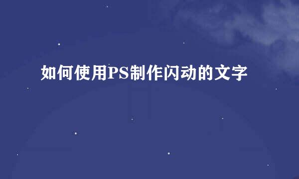如何使用PS制作闪动的文字