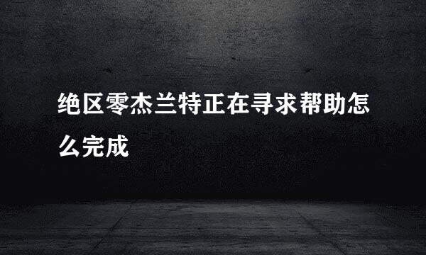 绝区零杰兰特正在寻求帮助怎么完成