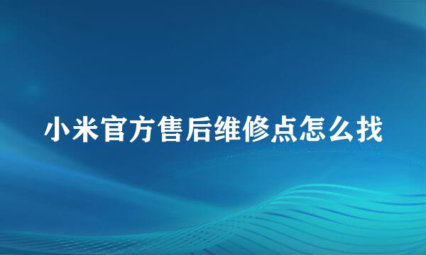 小米官方售后维修点怎么找
