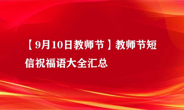 【9月10日教师节】教师节短信祝福语大全汇总
