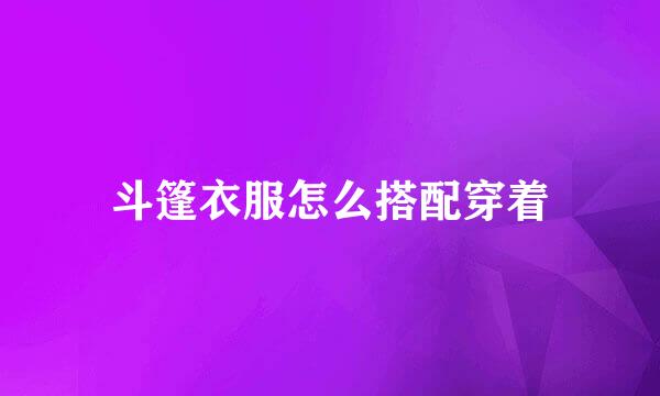 斗篷衣服怎么搭配穿着