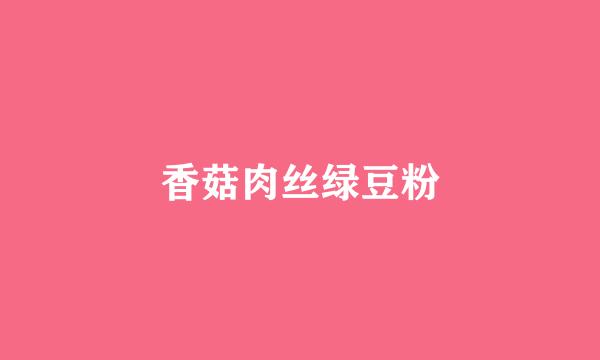 香菇肉丝绿豆粉