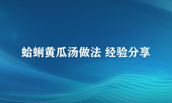 蛤蜊黄瓜汤做法 经验分享