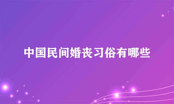 中国民间婚丧习俗有哪些