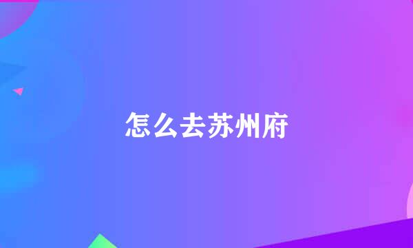 怎么去苏州府