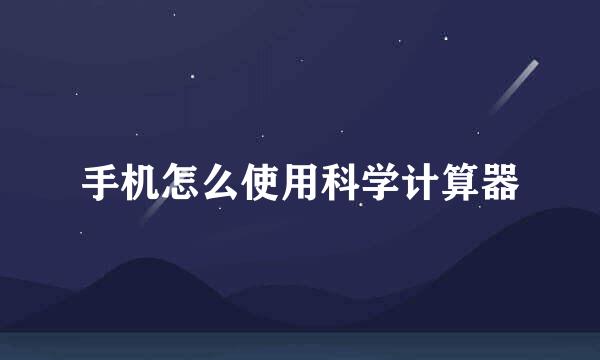 手机怎么使用科学计算器