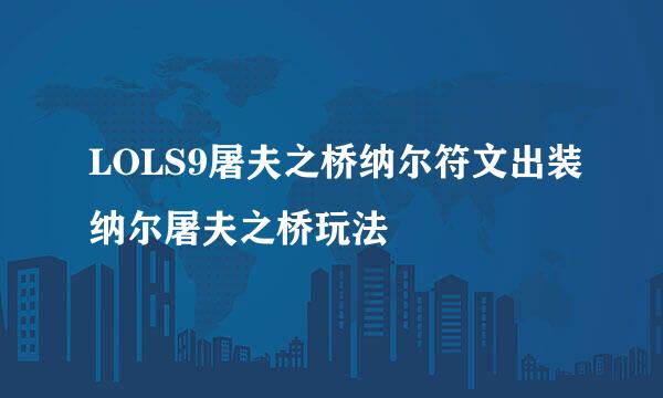 LOLS9屠夫之桥纳尔符文出装纳尔屠夫之桥玩法