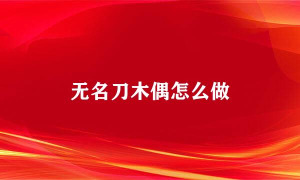 无名刀木偶怎么做