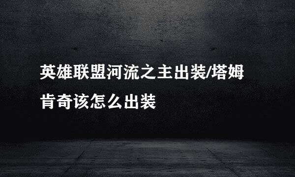 英雄联盟河流之主出装/塔姆肯奇该怎么出装