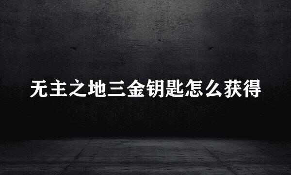无主之地三金钥匙怎么获得