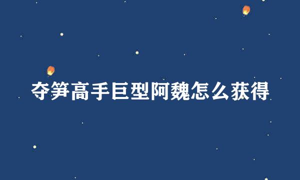 夺笋高手巨型阿魏怎么获得