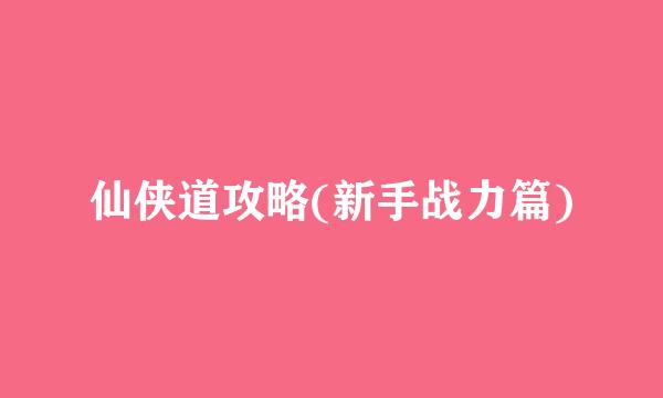 仙侠道攻略(新手战力篇)